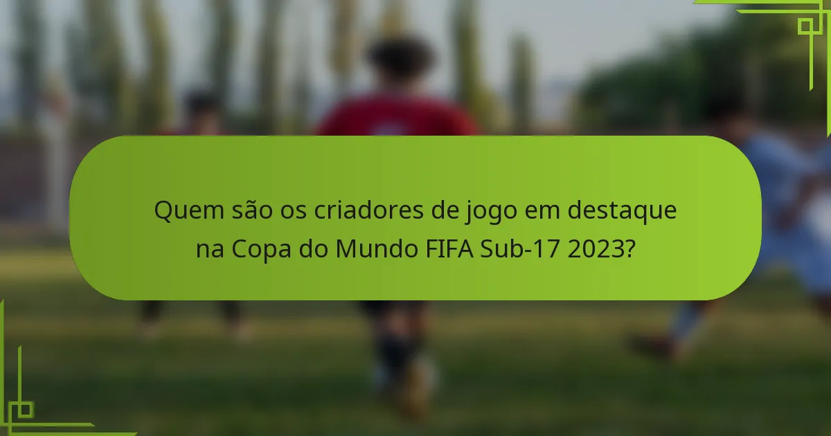 Quem são os criadores de jogo em destaque na Copa do Mundo FIFA Sub-17 2023?